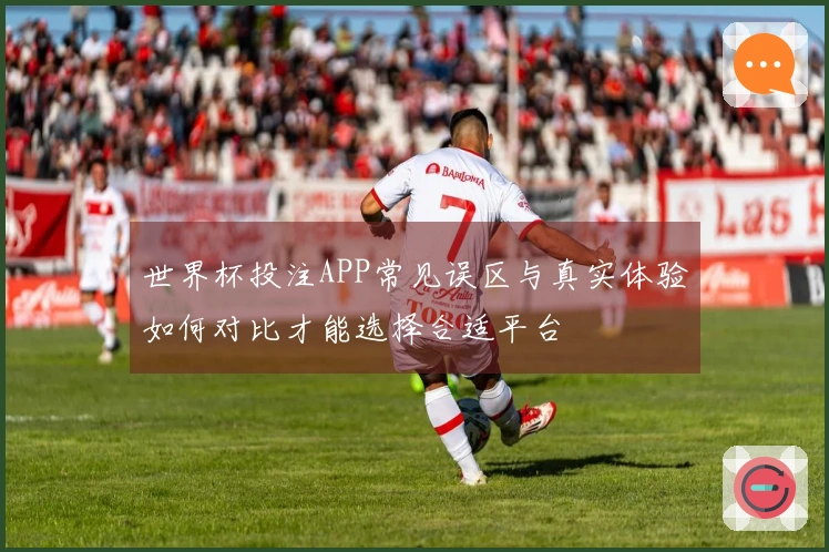 世界杯投注APP常见误区与真实体验如何对比才能选择合适平台