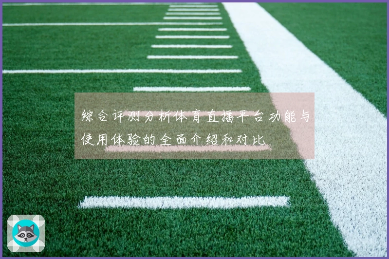 综合评测分析体育直播平台功能与使用体验的全面介绍和对比