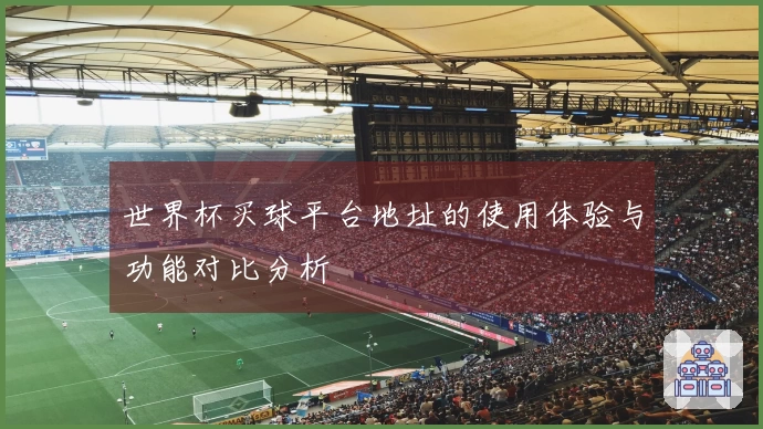 世界杯买球平台地址的使用体验与功能对比分析