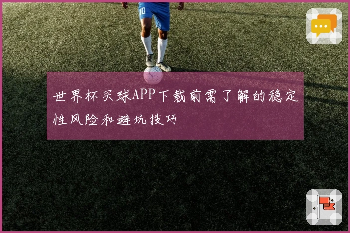 世界杯买球APP下载前需了解的稳定性风险和避坑技巧