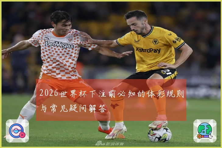 2026世界杯下注前必知的体彩规则与常见疑问解答