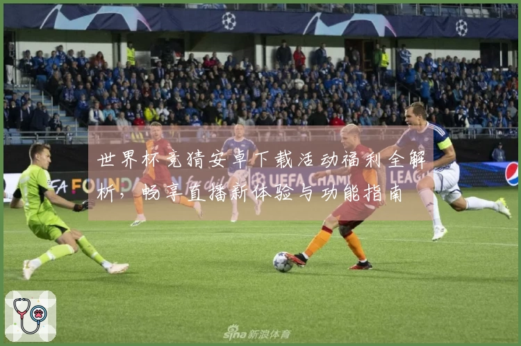 世界杯竞猜安卓下载活动福利全解析，畅享直播新体验与功能指南