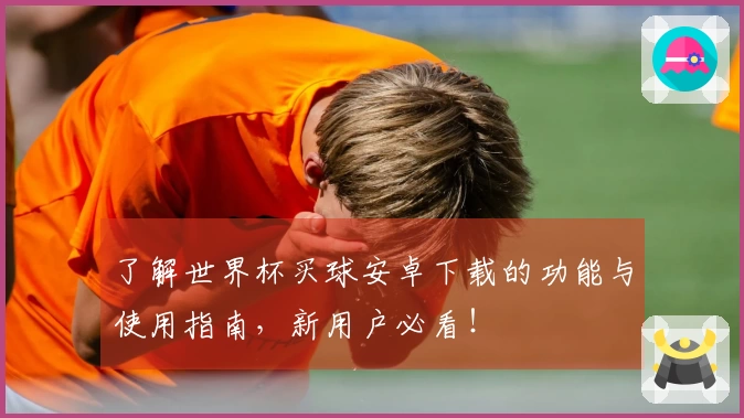 了解世界杯买球安卓下载的功能与使用指南，新用户必看！