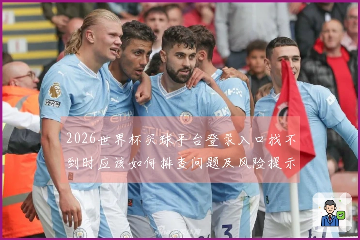 2026世界杯买球平台登录入口找不到时应该如何排查问题及风险提示