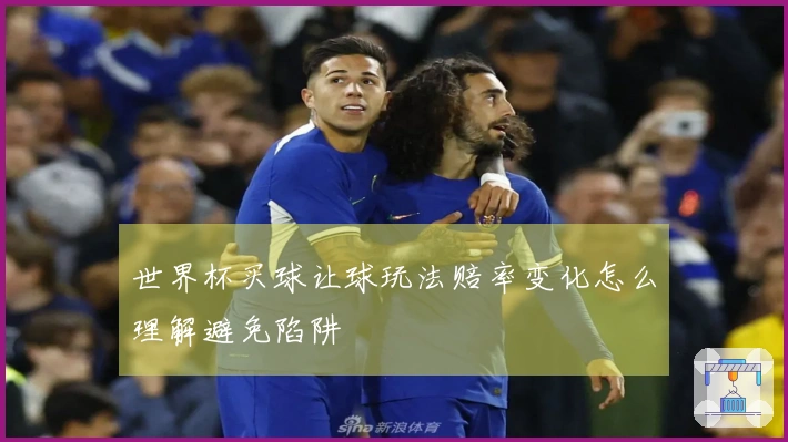 世界杯买球让球玩法赔率变化怎么理解避免陷阱