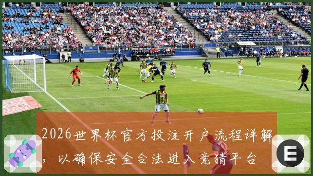 2026世界杯官方投注开户流程详解，以确保安全合法进入竞猜平台