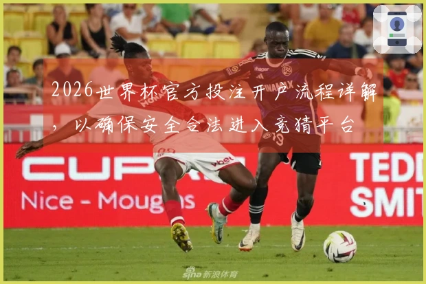 2026世界杯官方投注开户流程详解，以确保安全合法进入竞猜平台