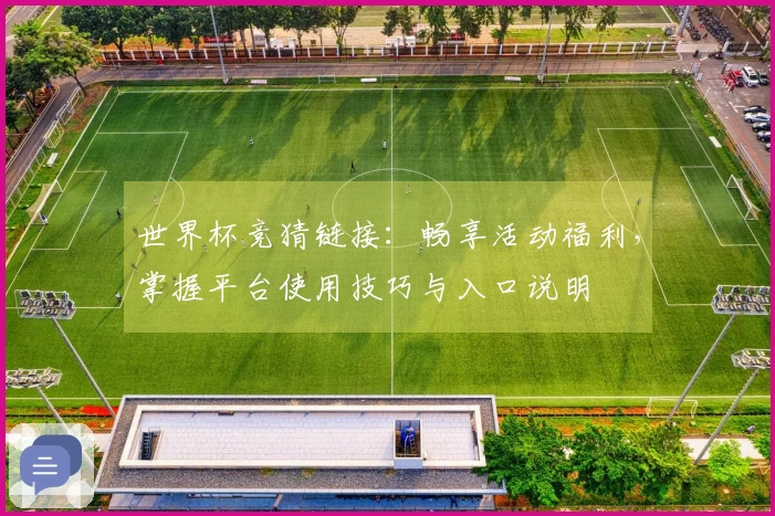 世界杯竞猜链接：畅享活动福利，掌握平台使用技巧与入口说明