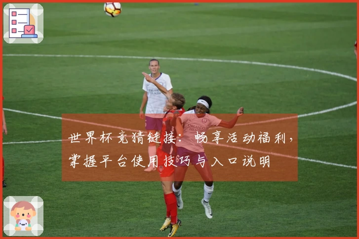 世界杯竞猜链接：畅享活动福利，掌握平台使用技巧与入口说明