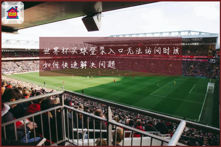 世界杯买球登录入口无法访问时该如何快速解决问题