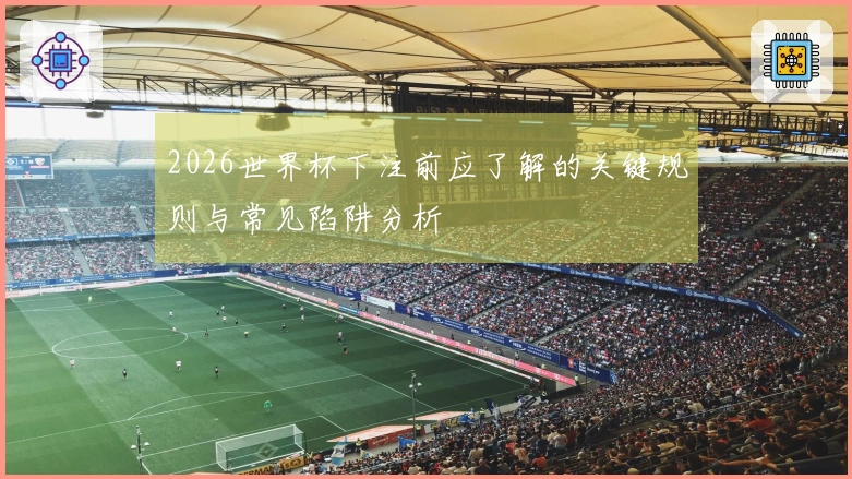 2026世界杯下注前应了解的关键规则与常见陷阱分析
