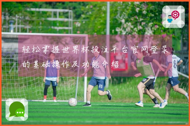 轻松掌握世界杯投注平台官网登录的基础操作及功能介绍