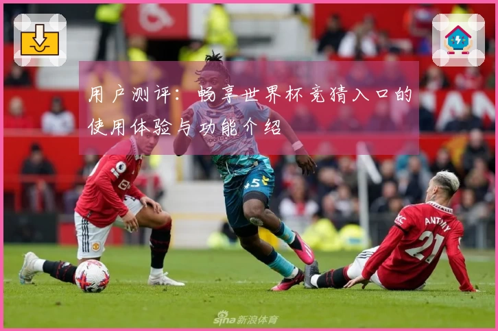用户测评：畅享世界杯竞猜入口的使用体验与功能介绍